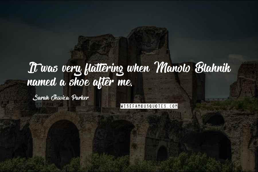 Sarah Jessica Parker Quotes: It was very flattering when Manolo Blahnik named a shoe after me.