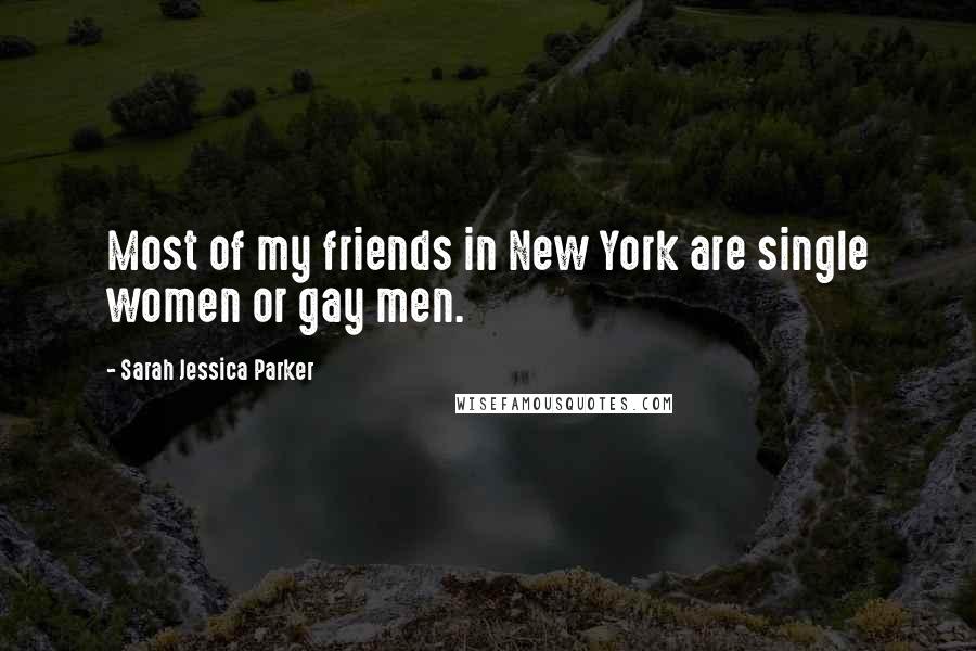 Sarah Jessica Parker Quotes: Most of my friends in New York are single women or gay men.