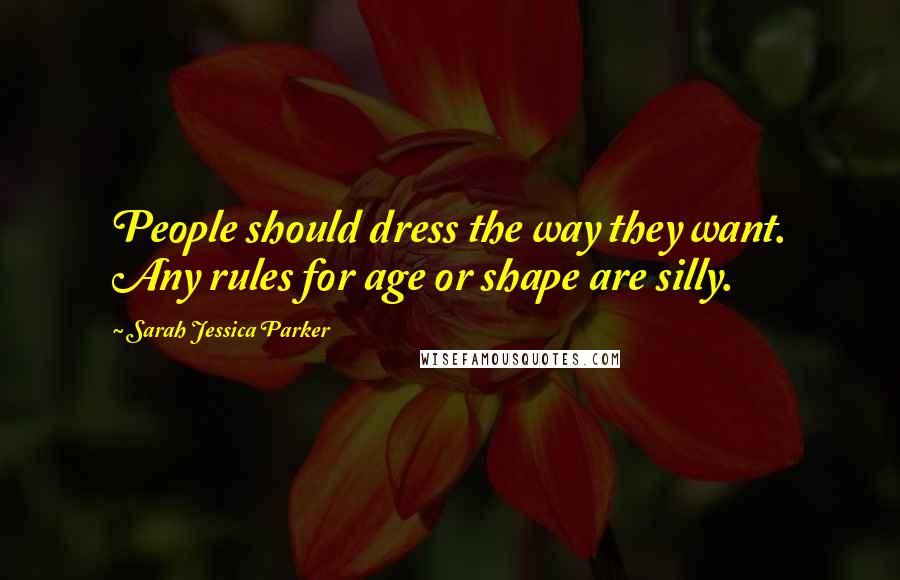 Sarah Jessica Parker Quotes: People should dress the way they want. Any rules for age or shape are silly.