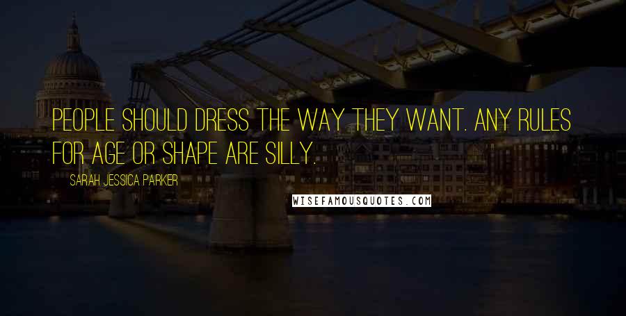Sarah Jessica Parker Quotes: People should dress the way they want. Any rules for age or shape are silly.