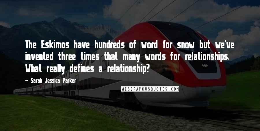 Sarah Jessica Parker Quotes: The Eskimos have hundreds of word for snow but we've invented three times that many words for relationships. What really defines a relationship?