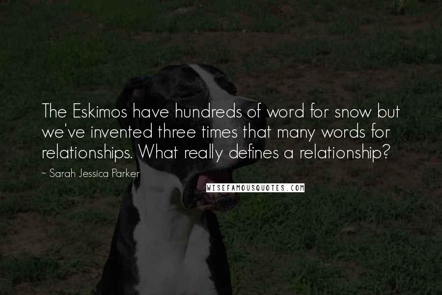 Sarah Jessica Parker Quotes: The Eskimos have hundreds of word for snow but we've invented three times that many words for relationships. What really defines a relationship?