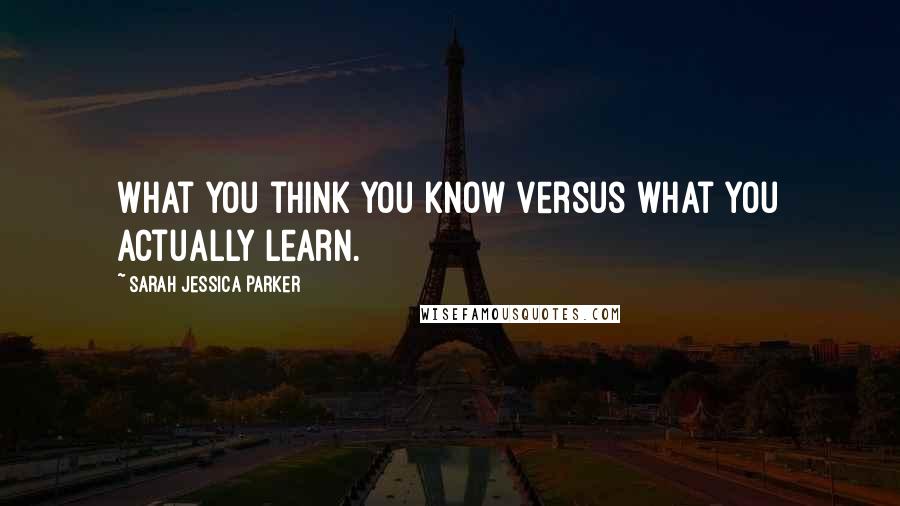 Sarah Jessica Parker Quotes: What you think you know versus what you actually learn.