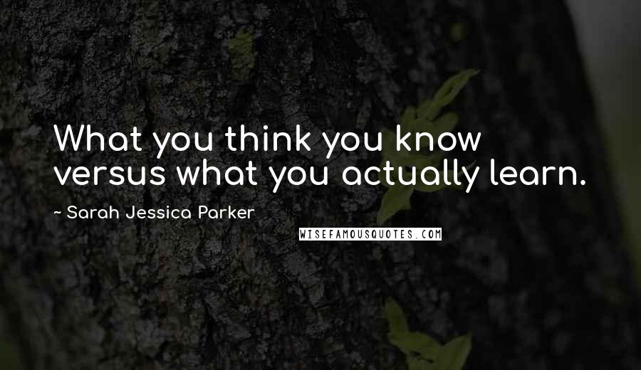 Sarah Jessica Parker Quotes: What you think you know versus what you actually learn.