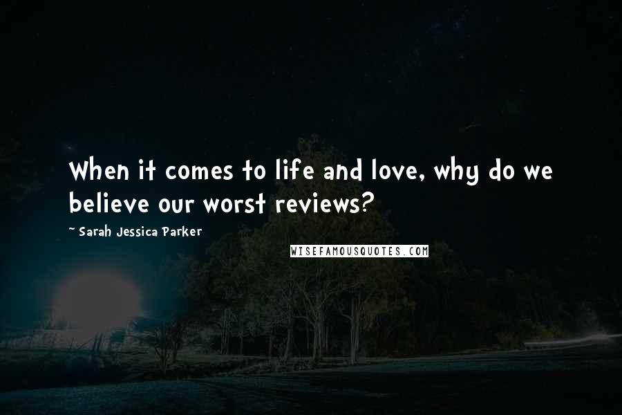 Sarah Jessica Parker Quotes: When it comes to life and love, why do we believe our worst reviews?