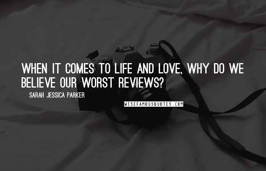 Sarah Jessica Parker Quotes: When it comes to life and love, why do we believe our worst reviews?