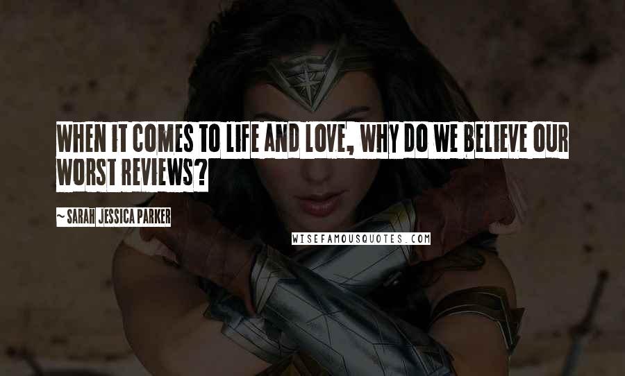 Sarah Jessica Parker Quotes: When it comes to life and love, why do we believe our worst reviews?