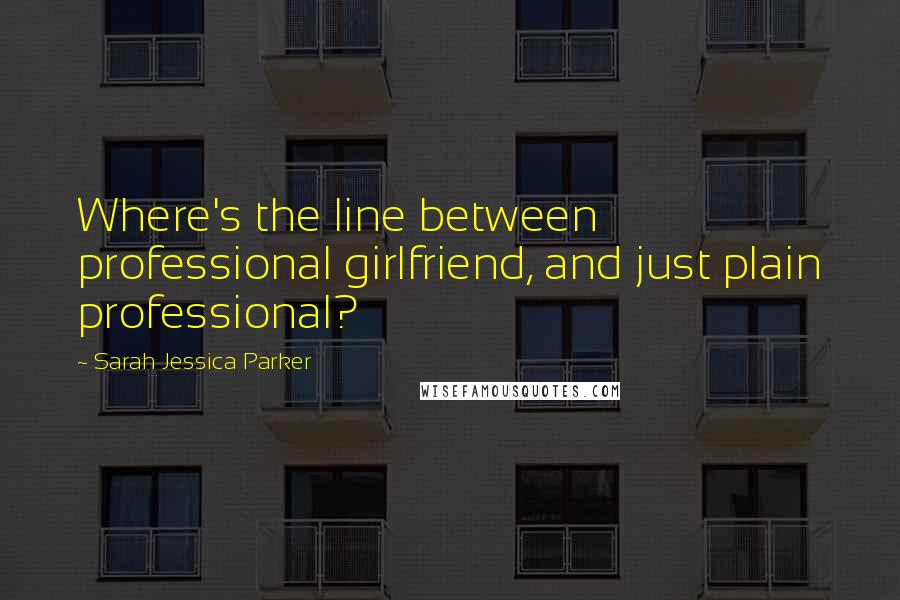 Sarah Jessica Parker Quotes: Where's the line between professional girlfriend, and just plain professional?