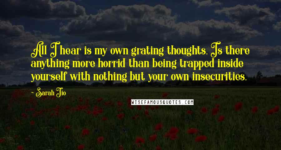 Sarah Jio Quotes: All I hear is my own grating thoughts. Is there anything more horrid than being trapped inside yourself with nothing but your own insecurities.