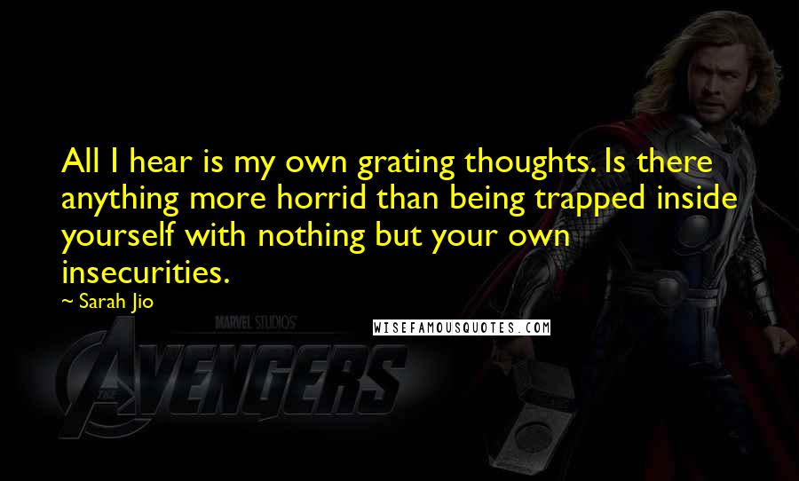 Sarah Jio Quotes: All I hear is my own grating thoughts. Is there anything more horrid than being trapped inside yourself with nothing but your own insecurities.