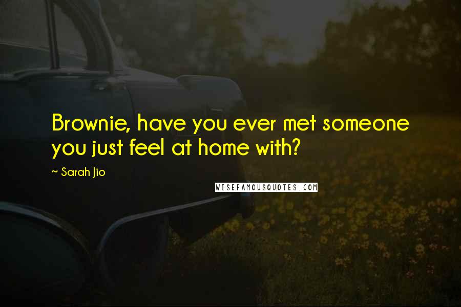 Sarah Jio Quotes: Brownie, have you ever met someone you just feel at home with?