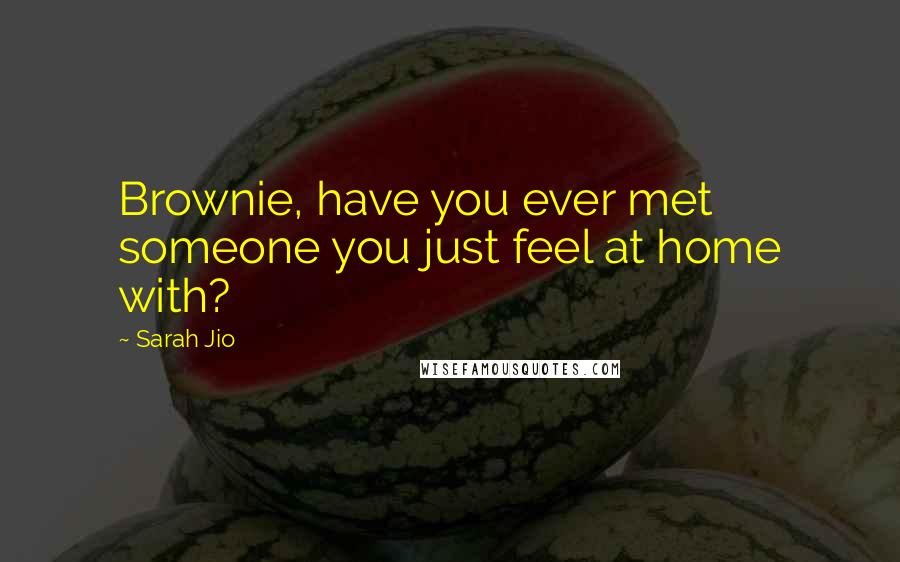 Sarah Jio Quotes: Brownie, have you ever met someone you just feel at home with?