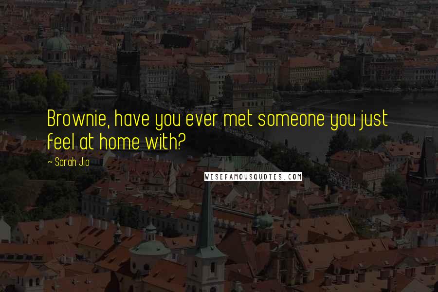 Sarah Jio Quotes: Brownie, have you ever met someone you just feel at home with?