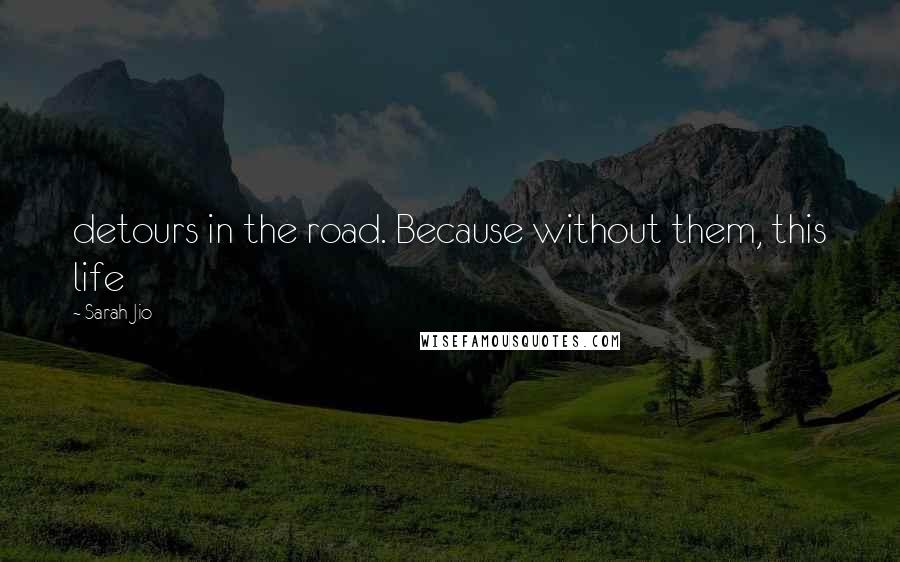 Sarah Jio Quotes: detours in the road. Because without them, this life