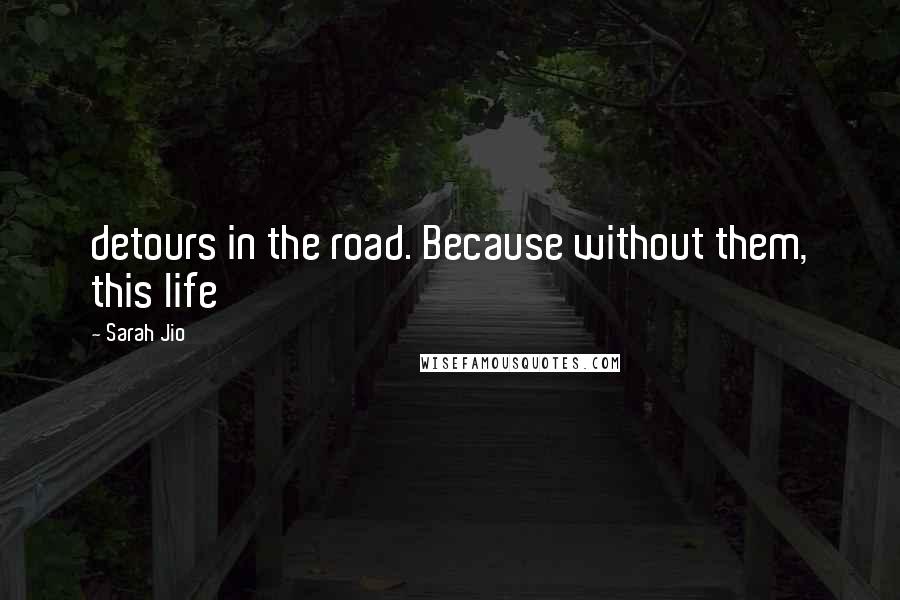 Sarah Jio Quotes: detours in the road. Because without them, this life