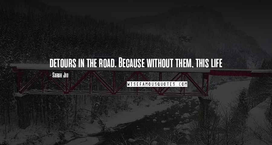 Sarah Jio Quotes: detours in the road. Because without them, this life