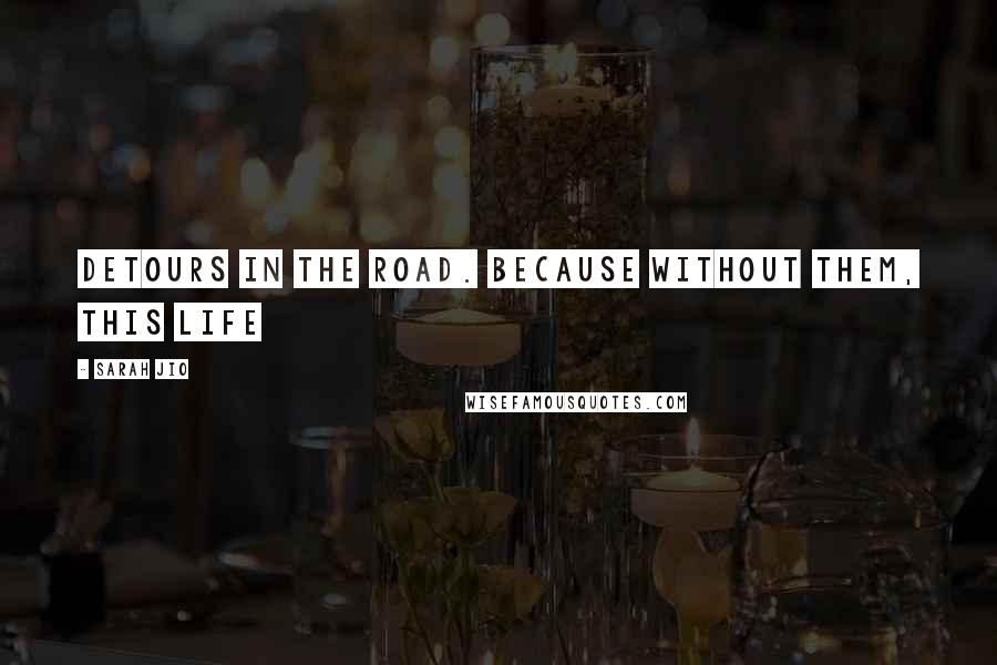 Sarah Jio Quotes: detours in the road. Because without them, this life