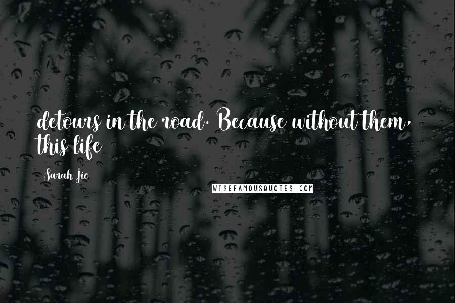 Sarah Jio Quotes: detours in the road. Because without them, this life