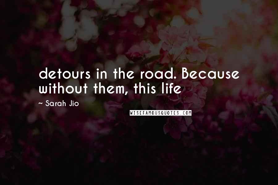 Sarah Jio Quotes: detours in the road. Because without them, this life