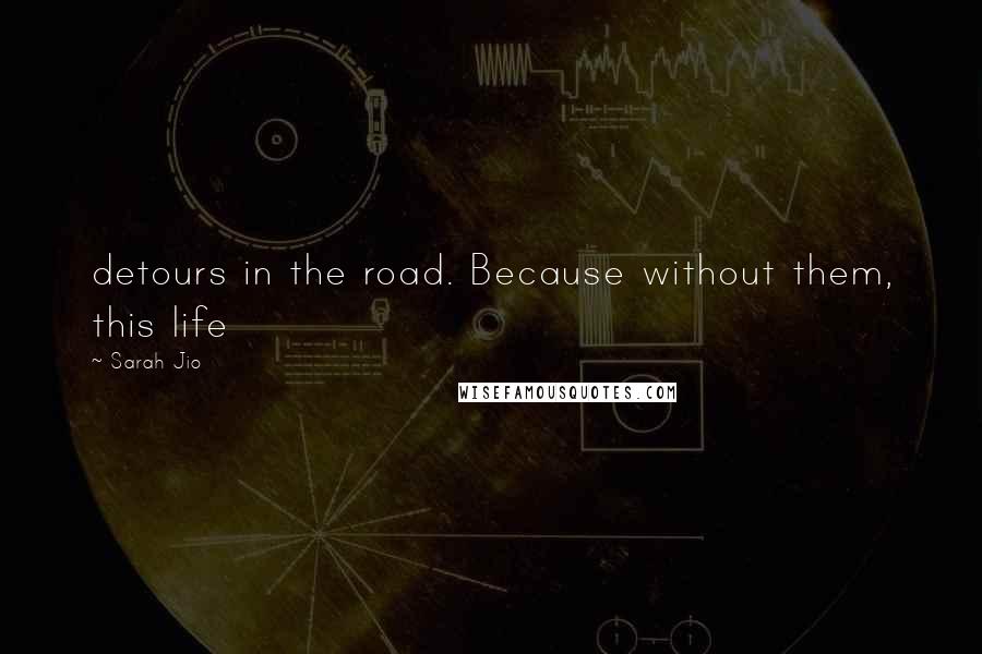 Sarah Jio Quotes: detours in the road. Because without them, this life