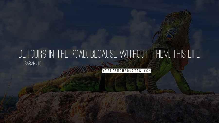 Sarah Jio Quotes: detours in the road. Because without them, this life