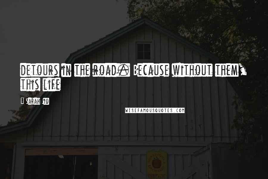 Sarah Jio Quotes: detours in the road. Because without them, this life