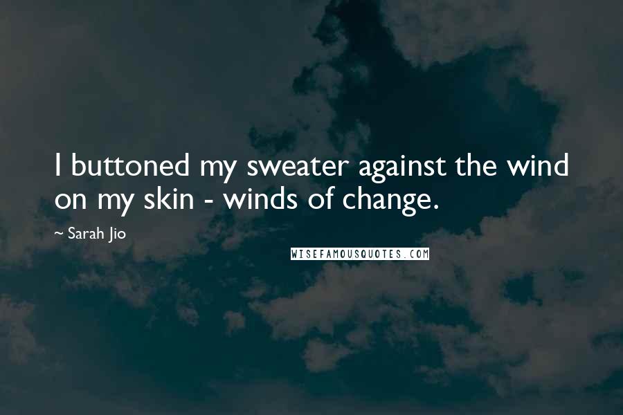 Sarah Jio Quotes: I buttoned my sweater against the wind on my skin - winds of change.