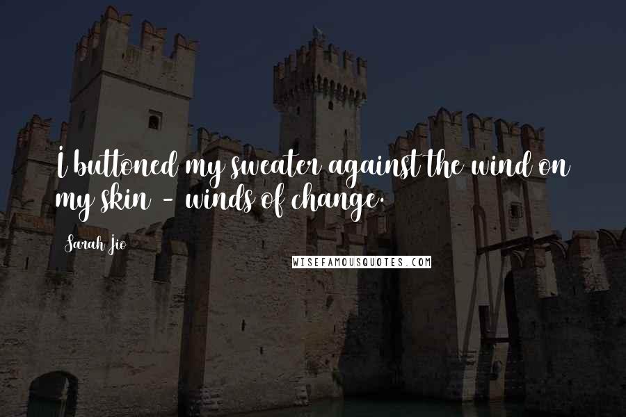 Sarah Jio Quotes: I buttoned my sweater against the wind on my skin - winds of change.