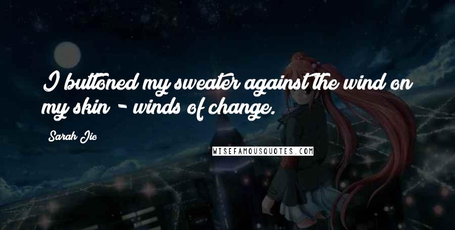 Sarah Jio Quotes: I buttoned my sweater against the wind on my skin - winds of change.