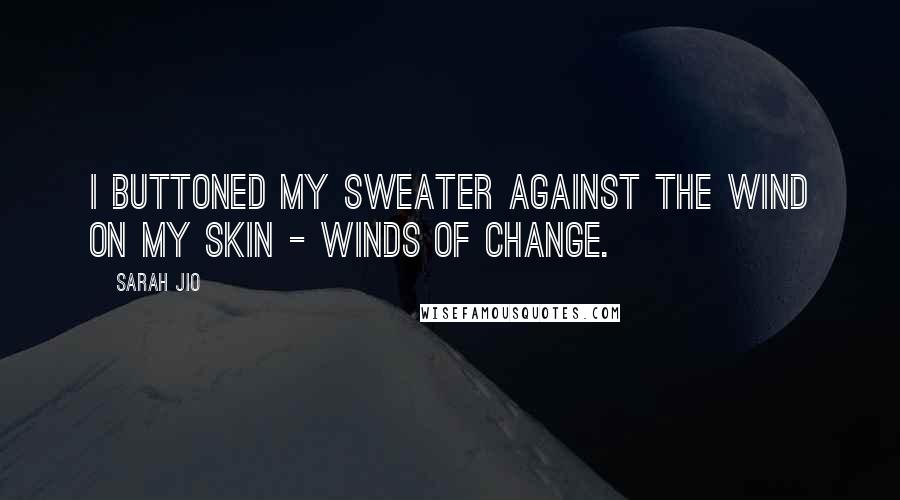 Sarah Jio Quotes: I buttoned my sweater against the wind on my skin - winds of change.