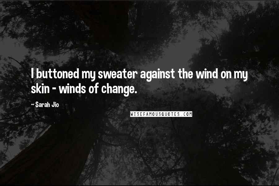 Sarah Jio Quotes: I buttoned my sweater against the wind on my skin - winds of change.