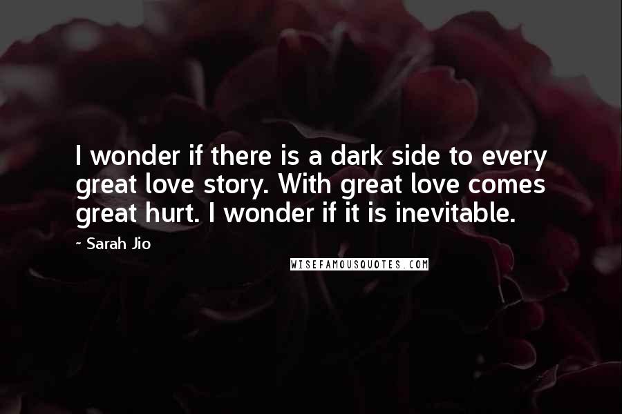 Sarah Jio Quotes: I wonder if there is a dark side to every great love story. With great love comes great hurt. I wonder if it is inevitable.