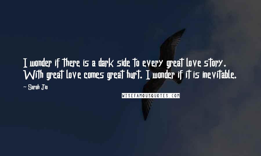 Sarah Jio Quotes: I wonder if there is a dark side to every great love story. With great love comes great hurt. I wonder if it is inevitable.