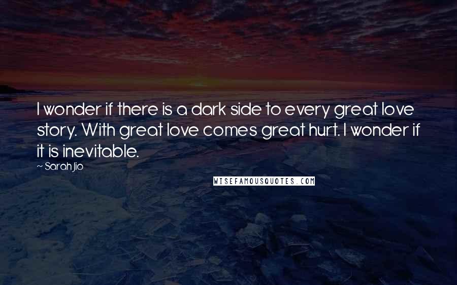 Sarah Jio Quotes: I wonder if there is a dark side to every great love story. With great love comes great hurt. I wonder if it is inevitable.