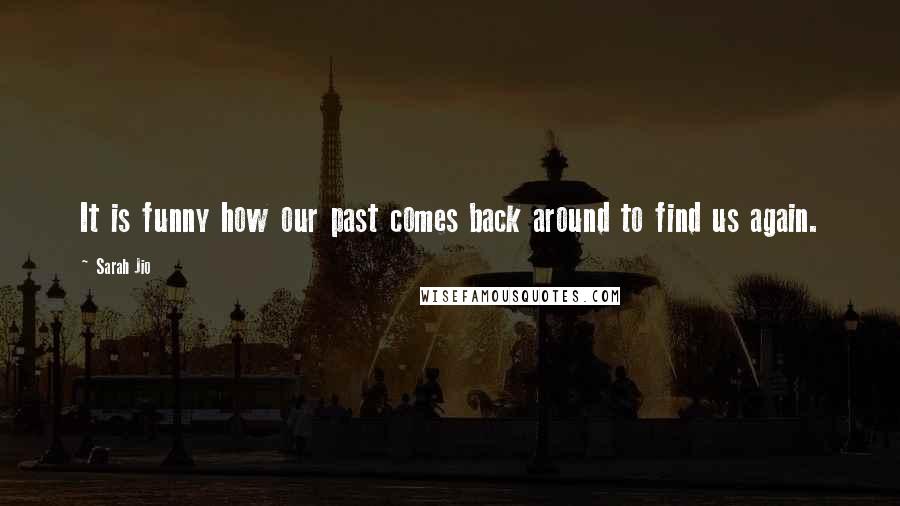 Sarah Jio Quotes: It is funny how our past comes back around to find us again.