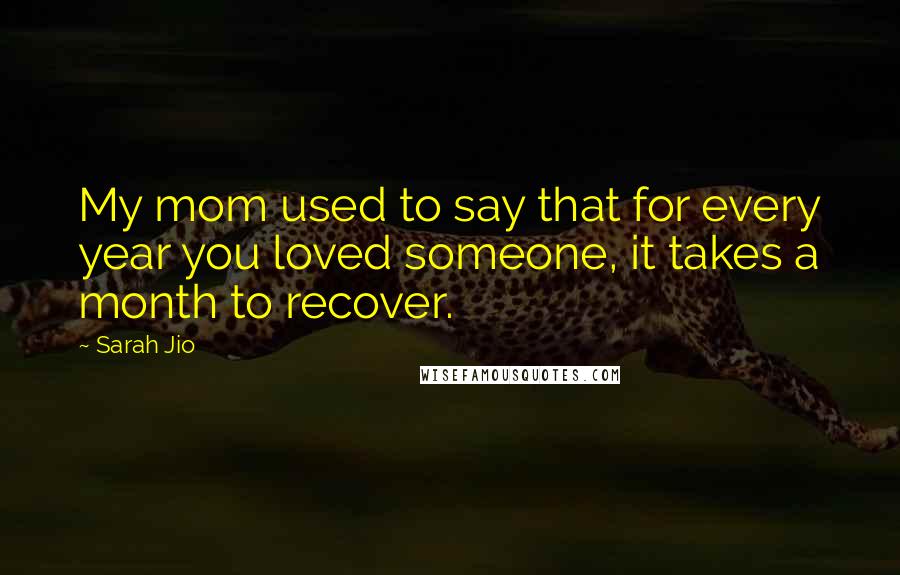 Sarah Jio Quotes: My mom used to say that for every year you loved someone, it takes a month to recover.