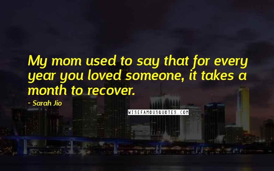 Sarah Jio Quotes: My mom used to say that for every year you loved someone, it takes a month to recover.