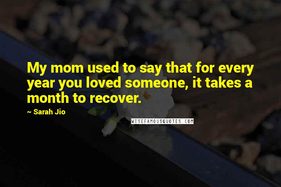 Sarah Jio Quotes: My mom used to say that for every year you loved someone, it takes a month to recover.