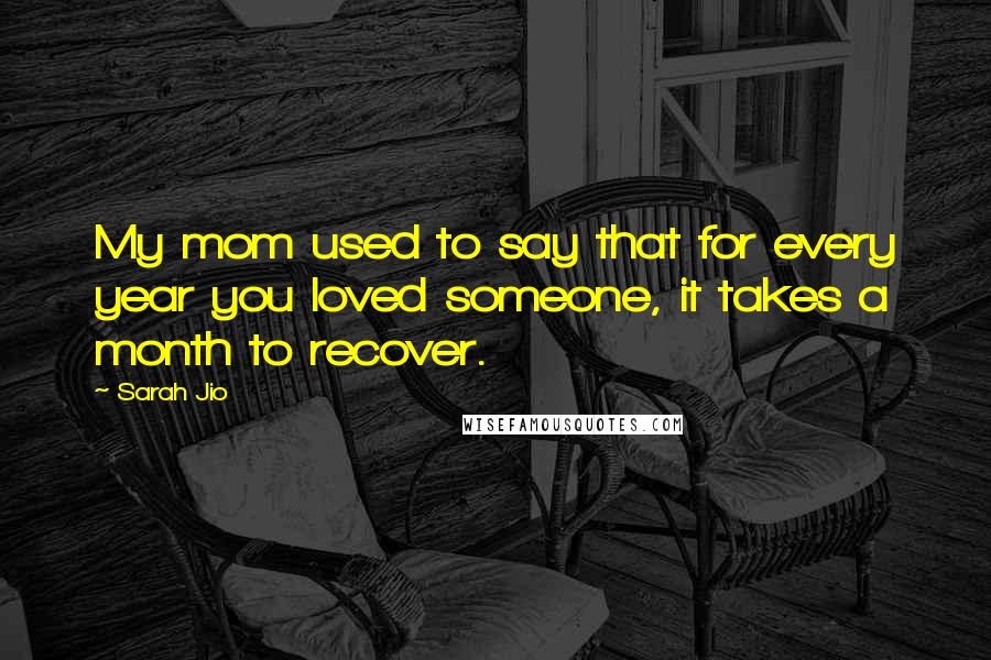 Sarah Jio Quotes: My mom used to say that for every year you loved someone, it takes a month to recover.