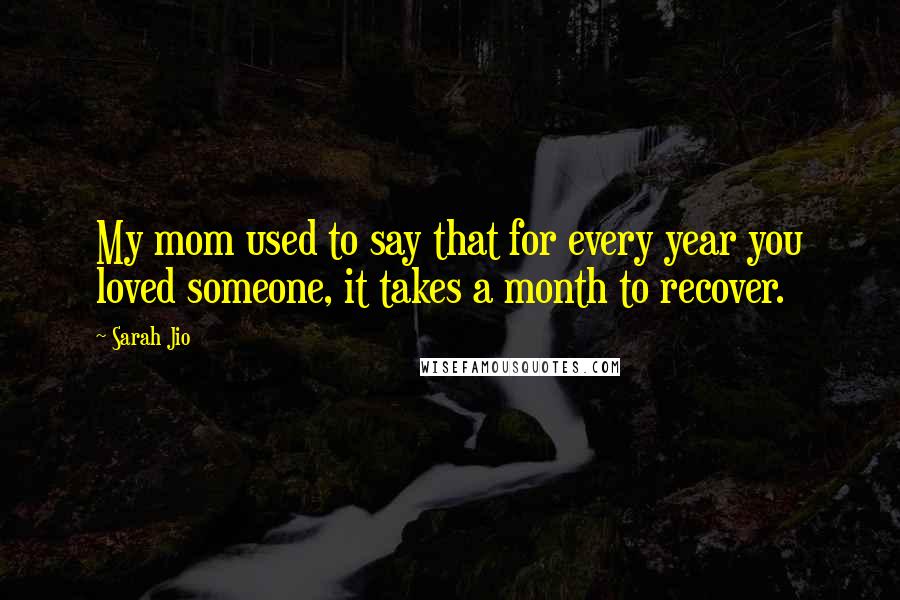 Sarah Jio Quotes: My mom used to say that for every year you loved someone, it takes a month to recover.