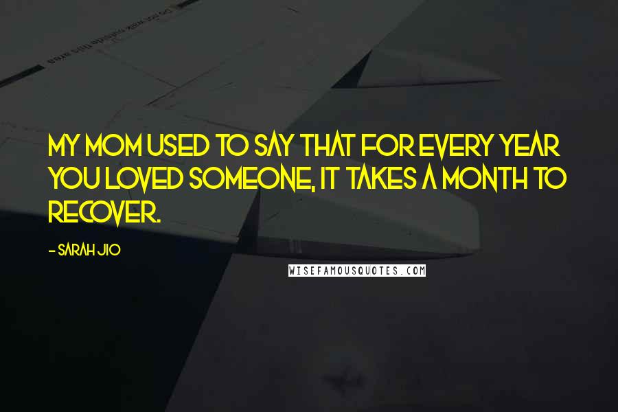 Sarah Jio Quotes: My mom used to say that for every year you loved someone, it takes a month to recover.