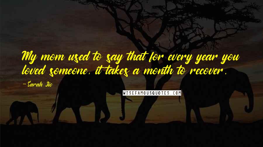 Sarah Jio Quotes: My mom used to say that for every year you loved someone, it takes a month to recover.