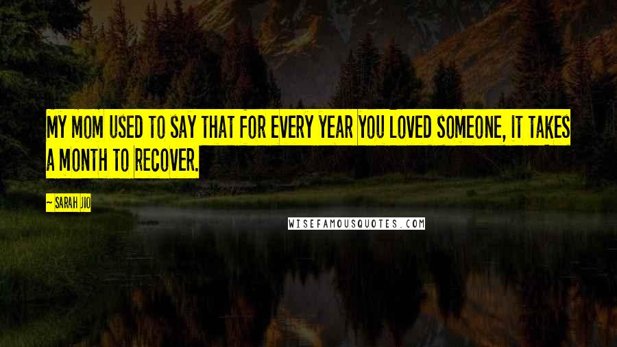 Sarah Jio Quotes: My mom used to say that for every year you loved someone, it takes a month to recover.