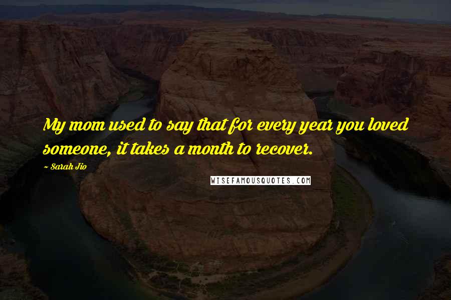 Sarah Jio Quotes: My mom used to say that for every year you loved someone, it takes a month to recover.