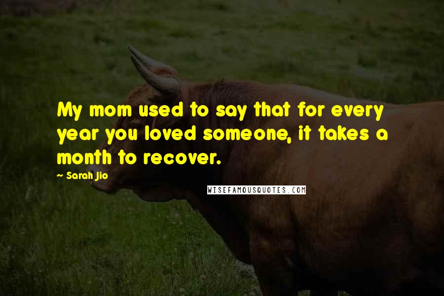 Sarah Jio Quotes: My mom used to say that for every year you loved someone, it takes a month to recover.