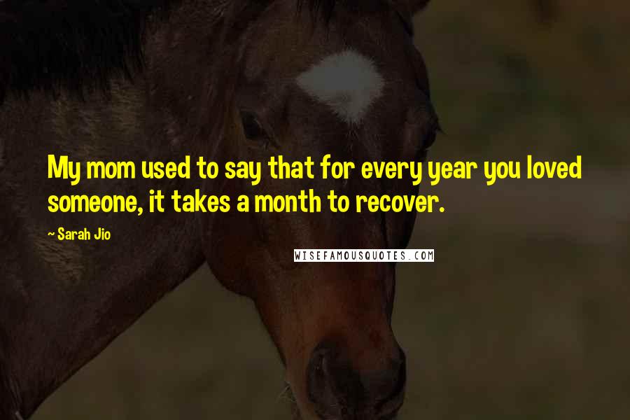 Sarah Jio Quotes: My mom used to say that for every year you loved someone, it takes a month to recover.