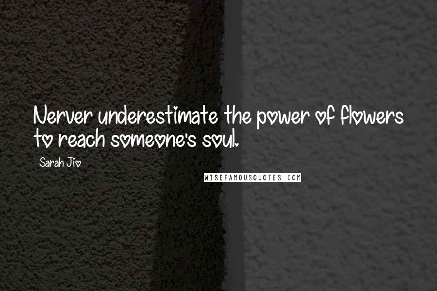 Sarah Jio Quotes: Nerver underestimate the power of flowers to reach someone's soul.