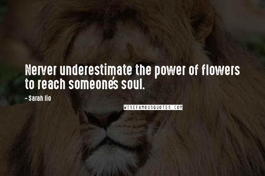 Sarah Jio Quotes: Nerver underestimate the power of flowers to reach someone's soul.