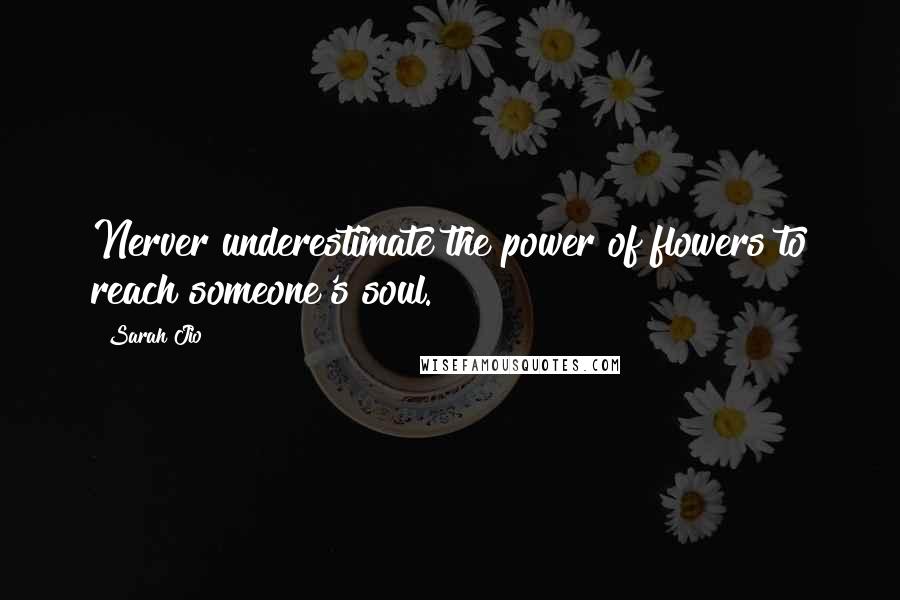 Sarah Jio Quotes: Nerver underestimate the power of flowers to reach someone's soul.