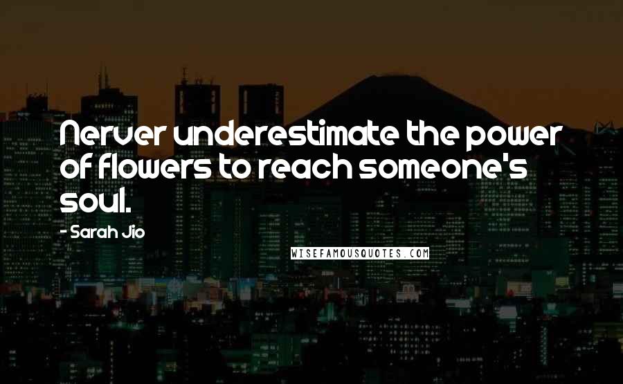 Sarah Jio Quotes: Nerver underestimate the power of flowers to reach someone's soul.